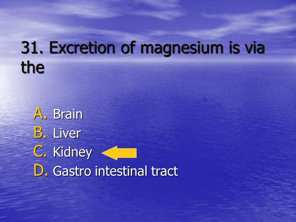 31. Excretion of magnesium is via the Brain Liver Kidney Gastro intestinal tract